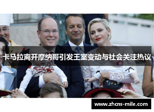 卡马拉离开摩纳哥引发王室变动与社会关注热议 卡马拉离开摩纳哥引发王室变动与社会关注热议