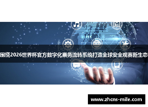 围绕2026世界杯官方数字化票务流转系统打造全球安全观赛新生态 围绕2026世界杯官方数字化票务流转系统打造全球安全观赛新生态