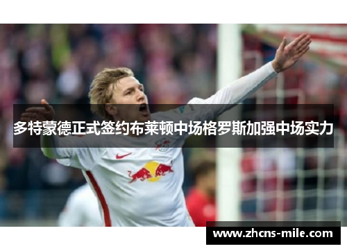 多特蒙德正式签约布莱顿中场格罗斯加强中场实力 多特蒙德正式签约布莱顿中场格罗斯加强中场实力