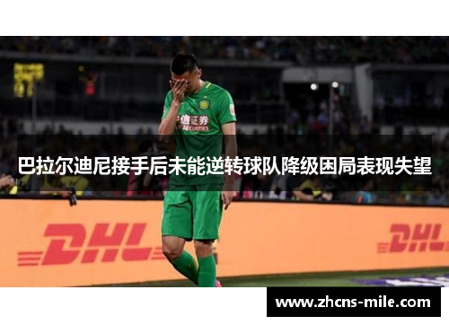 巴拉尔迪尼接手后未能逆转球队降级困局表现失望 巴拉尔迪尼接手后未能逆转球队降级困局表现失望